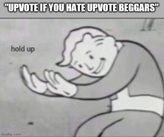 Fallout Hold Up | "UPVOTE IF YOU HATE UPVOTE BEGGARS" | image tagged in fallout hold up | made w/ Imgflip meme maker