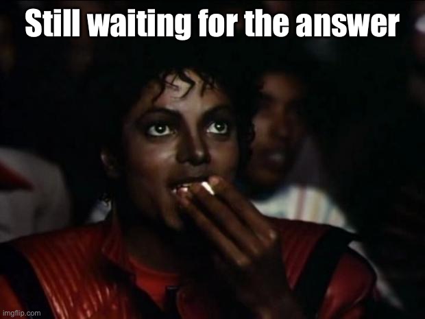 Michael Jackson Popcorn Meme | Still waiting for the answer | image tagged in memes,michael jackson popcorn | made w/ Imgflip meme maker