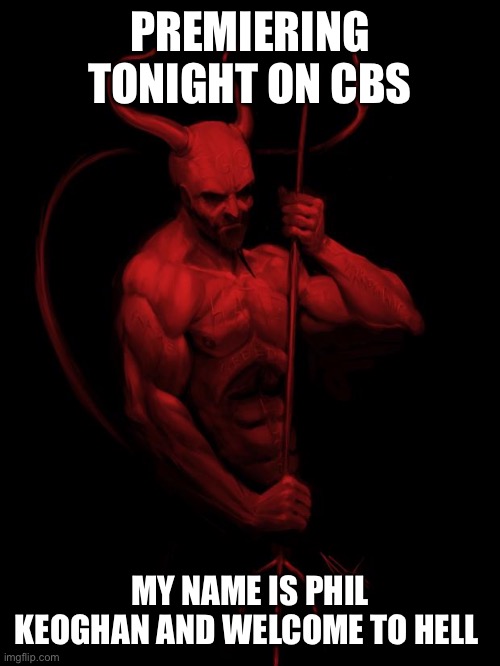 the devil | PREMIERING TONIGHT ON CBS; MY NAME IS PHIL KEOGHAN AND WELCOME TO HELL | image tagged in the devil | made w/ Imgflip meme maker