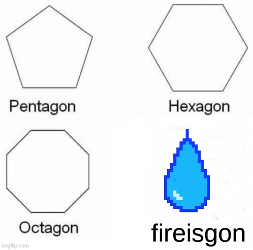 Pentagon Hexagon Octagon | fireisgon | image tagged in memes,pentagon hexagon octagon | made w/ Imgflip meme maker