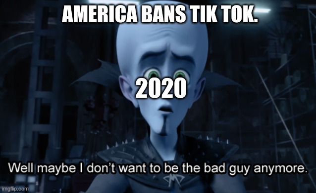 Tik Tok Is Japanese Malware... | AMERICA BANS TIK TOK. 2020 | image tagged in well maybe i don't want to be the bad guy anymore | made w/ Imgflip meme maker