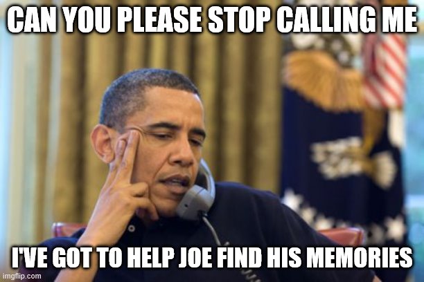 No I Can't Obama | CAN YOU PLEASE STOP CALLING ME; I'VE GOT TO HELP JOE FIND HIS MEMORIES | image tagged in memes,no i can't obama | made w/ Imgflip meme maker