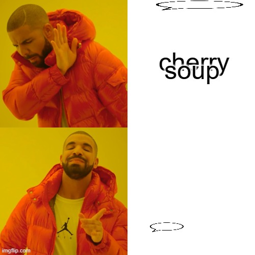 Drake Hotline Bling Meme | cherry soup | image tagged in memes,drake hotline bling | made w/ Imgflip meme maker