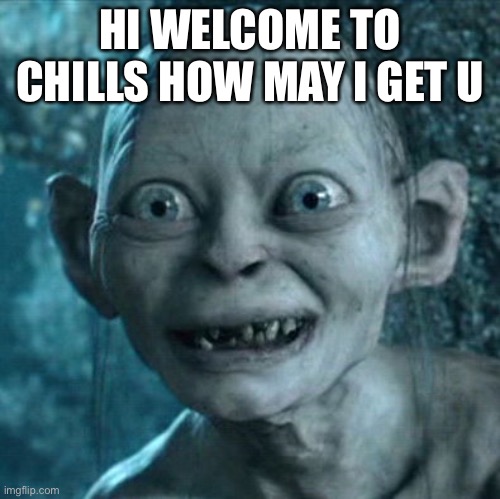 Gollum | HI WELCOME TO CHILLS HOW MAY I GET U | image tagged in memes,gollum | made w/ Imgflip meme maker