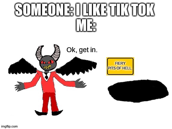 Lucifer ok get in | SOMEONE: I LIKE TIK TOK 
ME: | image tagged in lucifer ok get in | made w/ Imgflip meme maker