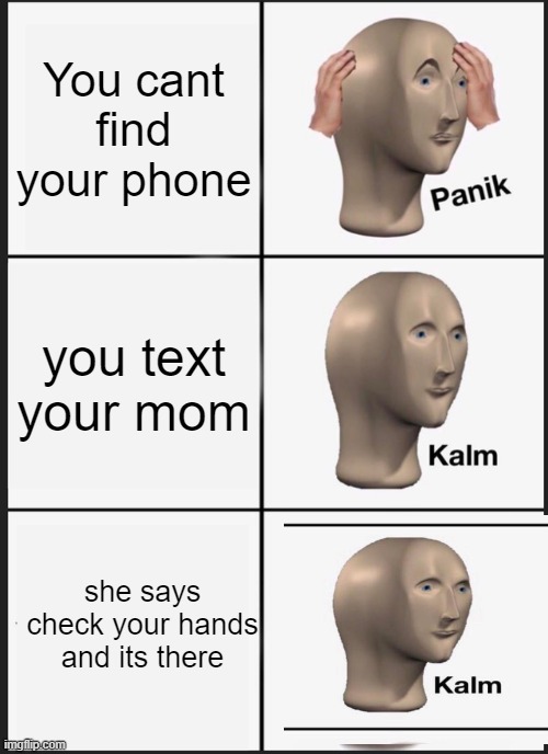 Panik Kalm Panik | You cant find your phone; you text your mom; she says check your hands and its there | image tagged in memes,panik kalm panik | made w/ Imgflip meme maker