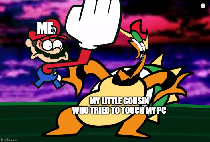 Something about Super Mario 64 SLAP | ME; MY LITTLE COUSIN WHO TRIED TO TOUCH MY PC | image tagged in something about super mario 64 slap | made w/ Imgflip meme maker