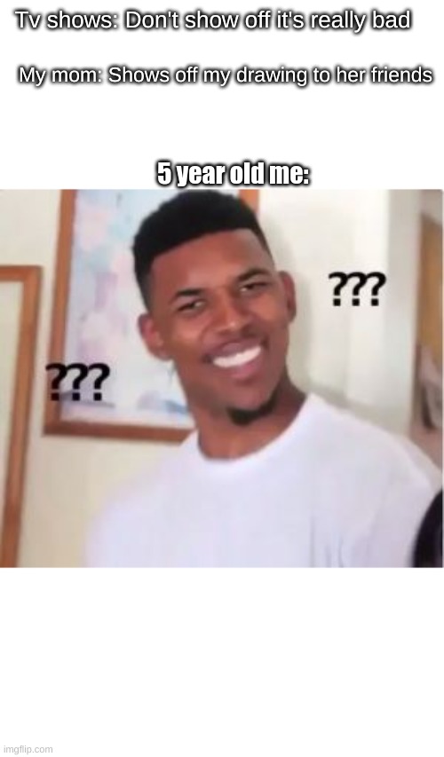 So I guess you can only show off if you're older | Tv shows: Don't show off it's really bad; My mom: Shows off my drawing to her friends; 5 year old me: | image tagged in nick young | made w/ Imgflip meme maker