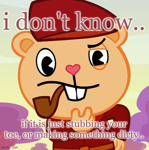 Pop (HTF) | i don't know.. if it is just stubbing your toe, or making something dirty.. | image tagged in pop htf | made w/ Imgflip meme maker