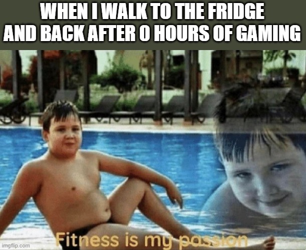 Fitness is my passion | WHEN I WALK TO THE FRIDGE AND BACK AFTER 0 HOURS OF GAMING | image tagged in fitness is my passion | made w/ Imgflip meme maker