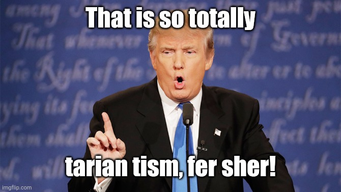 Donald Trump Wrong | That is so totally; tarian tism, fer sher! | image tagged in donald trump wrong | made w/ Imgflip meme maker