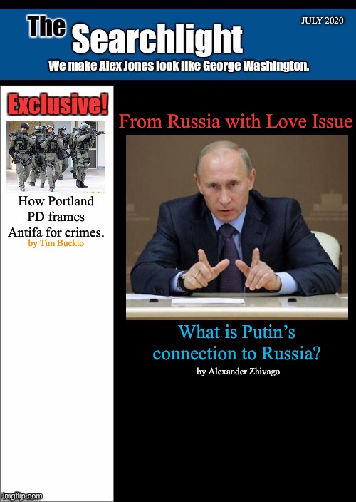 New blank Searchlight cover | JULY 2020; From Russia with Love Issue; How Portland PD frames Antifa for crimes. by Tim Buckto; What is Putin’s connection to Russia? by Alexander Zhivago | image tagged in new blank searchlight cover,russia,putin | made w/ Imgflip meme maker