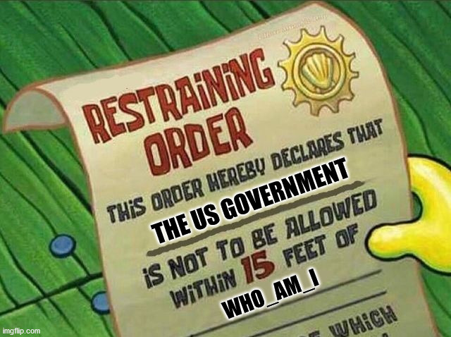 Restraining Order | THE US GOVERNMENT WHO_AM_I | image tagged in restraining order | made w/ Imgflip meme maker