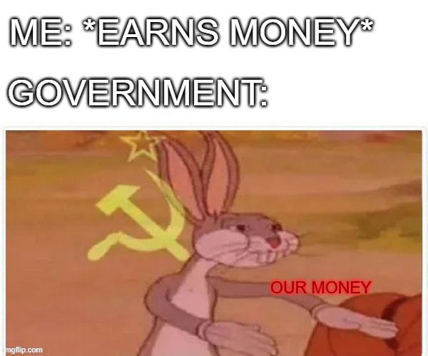 communist bugs bunny | ME: *EARNS MONEY*; GOVERNMENT:; OUR MONEY | image tagged in communist bugs bunny | made w/ Imgflip meme maker