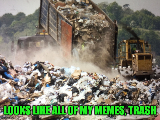 Garbage dump | LOOKS LIKE ALL OF MY MEMES, TRASH | image tagged in garbage dump | made w/ Imgflip meme maker