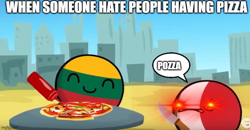 Countryballs Pizza | WHEN SOMEONE HATE PEOPLE HAVING PIZZA; POZZA | image tagged in countryballs pizza | made w/ Imgflip meme maker