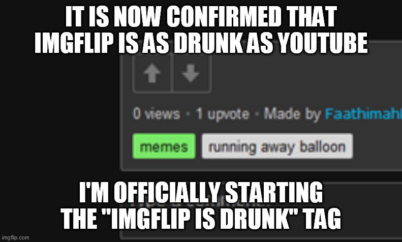 Imgflip is officially drunk | IT IS NOW CONFIRMED THAT IMGFLIP IS AS DRUNK AS YOUTUBE; I'M OFFICIALLY STARTING THE "IMGFLIP IS DRUNK" TAG | image tagged in imgflip,imgflip meme,imgflip is drunk,meanwhile on imgflip,welcome to imgflip,first world imgflip problems | made w/ Imgflip meme maker