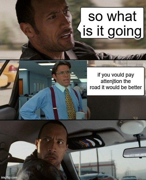 The Rock Driving | so what is it going; if you vould pay attenjtion the road it would be better | image tagged in memes,the rock driving | made w/ Imgflip meme maker