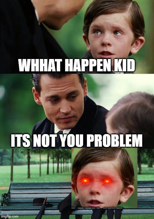 Finding Neverland | WHHAT HAPPEN KID; ITS NOT YOU PROBLEM | image tagged in memes,finding neverland | made w/ Imgflip meme maker