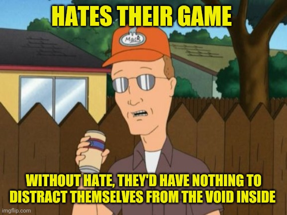 Dale Gribble King of the Hill  | HATES THEIR GAME WITHOUT HATE, THEY'D HAVE NOTHING TO DISTRACT THEMSELVES FROM THE VOID INSIDE | image tagged in dale gribble king of the hill | made w/ Imgflip meme maker