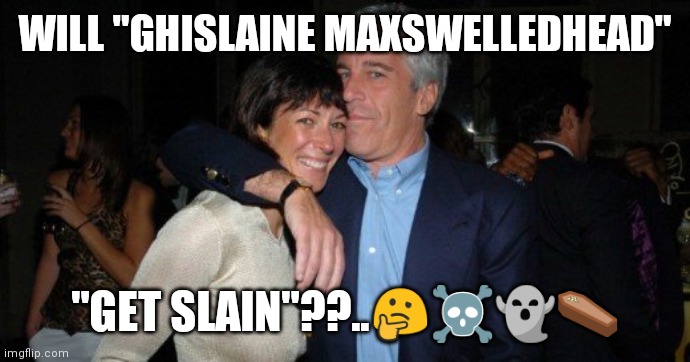 Ghislaine Maxwell | WILL "GHISLAINE MAXSWELLEDHEAD"; "GET SLAIN"??..🤔☠️👻⚰️ | image tagged in ghislaine maxwell | made w/ Imgflip meme maker