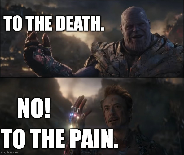 TO THE DEATH. NO! TO THE PAIN. | image tagged in avengers endgame,thanos snap,i am iron man | made w/ Imgflip meme maker