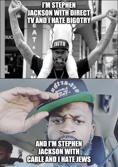 I'M STEPHEN JACKSON WITH DIRECT TV AND I HATE BIGOTRY; AND I'M STEPHEN JACKSON WITH CABLE AND I HATE JEWS | made w/ Imgflip meme maker