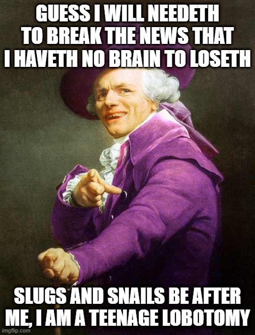 Joseph Ducreux On Da Purp | GUESS I WILL NEEDETH TO BREAK THE NEWS THAT I HAVETH NO BRAIN TO LOSETH; SLUGS AND SNAILS BE AFTER ME, I AM A TEENAGE LOBOTOMY | image tagged in joseph ducreux on da purp,ye olde englishman,joseph ducreaux,joseph ducreux | made w/ Imgflip meme maker
