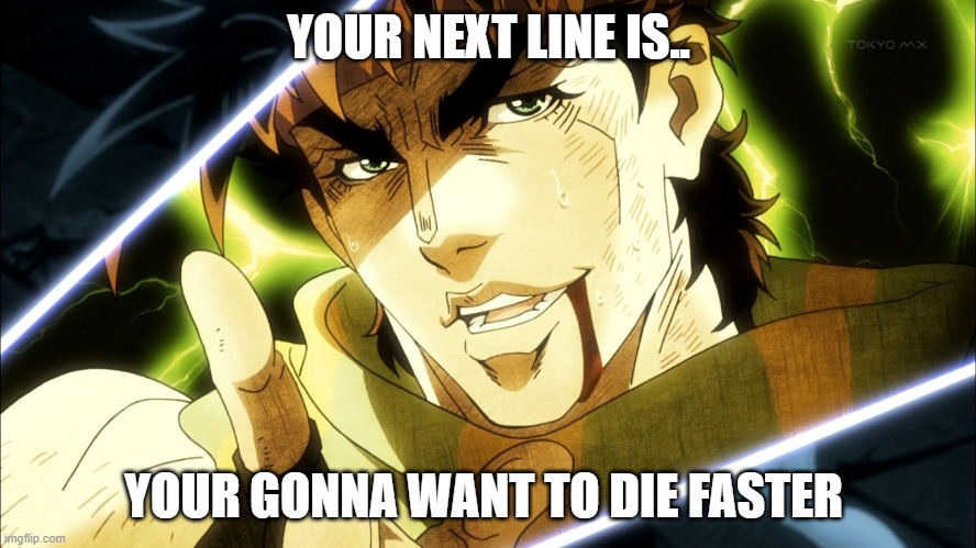 e | YOUR NEXT LINE IS.. YOUR GONNA WANT TO DIE FASTER | image tagged in jojo meme | made w/ Imgflip meme maker