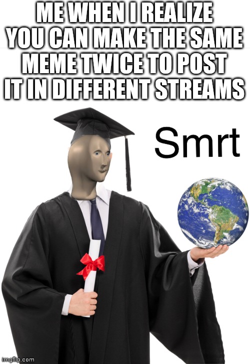 Meme man smart | ME WHEN I REALIZE YOU CAN MAKE THE SAME MEME TWICE TO POST IT IN DIFFERENT STREAMS | image tagged in meme man smart | made w/ Imgflip meme maker