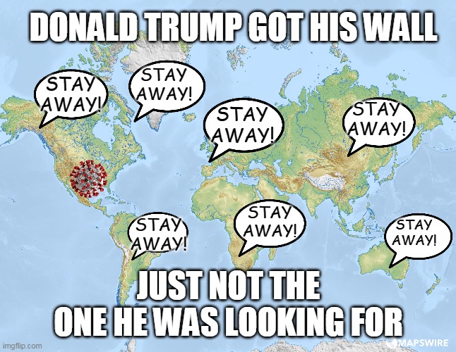 DONALD TRUMP GOT HIS WALL; STAY AWAY! STAY AWAY! STAY AWAY! STAY AWAY! STAY AWAY! STAY AWAY! STAY AWAY! JUST NOT THE ONE HE WAS LOOKING FOR | image tagged in coronavirus,donald trump | made w/ Imgflip meme maker