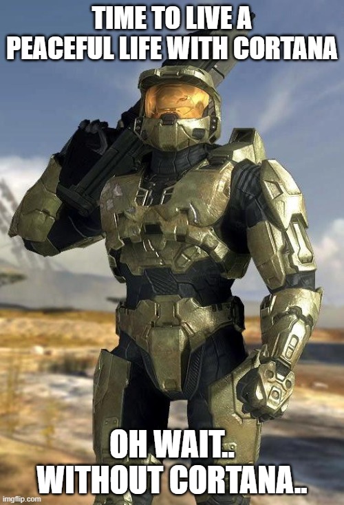 Halo | TIME TO LIVE A PEACEFUL LIFE WITH CORTANA; OH WAIT.. WITHOUT CORTANA.. | image tagged in master chief | made w/ Imgflip meme maker