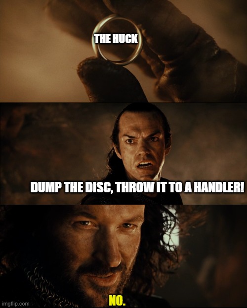 Cast it Into The Fire | THE HUCK; DUMP THE DISC, THROW IT TO A HANDLER! NO. | image tagged in cast it into the fire | made w/ Imgflip meme maker