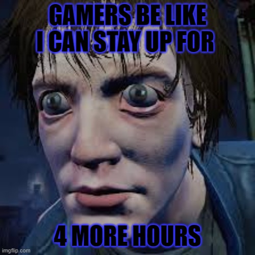 Dead By Daylight Time | GAMERS BE LIKE I CAN STAY UP FOR; 4 MORE HOURS | image tagged in funny memes,gaming,video games | made w/ Imgflip meme maker