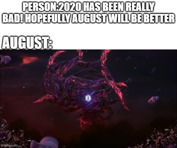 August 2020 be like. | PERSON:2020 HAS BEEN REALLY BAD! HOPEFULLY AUGUST WILL BE BETTER; AUGUST: | image tagged in darkhon and crazy hands | made w/ Imgflip meme maker
