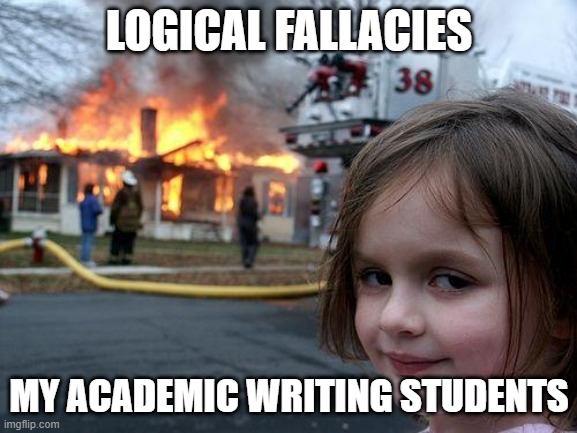Happy Teacher | LOGICAL FALLACIES; MY ACADEMIC WRITING STUDENTS | image tagged in memes,disaster girl,logical fallacy,students,academic writing,writing teacher | made w/ Imgflip meme maker