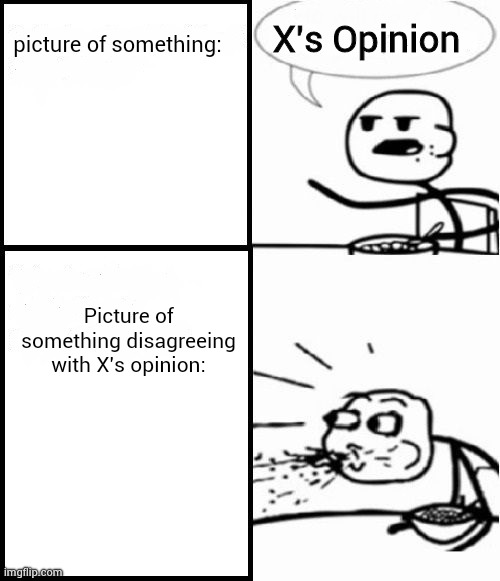 picture of something: X's Opinion Picture of something disagreeing with X's opinion: | image tagged in cereal guy | made w/ Imgflip meme maker