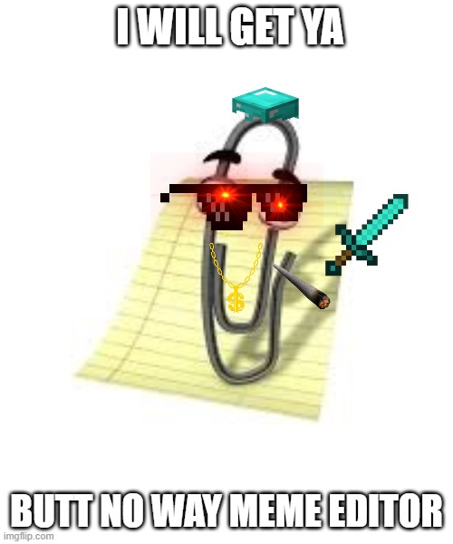 clippy the assasin | I WILL GET YA; BUTT NO WAY MEME EDITOR | image tagged in clippy | made w/ Imgflip meme maker