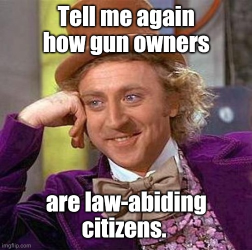 Creepy Condescending Wonka Meme | Tell me again how gun owners are law-abiding citizens. | image tagged in memes,creepy condescending wonka | made w/ Imgflip meme maker