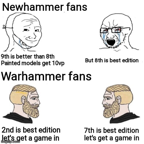 Newhammer fans vs Warhammer fans | Newhammer fans; 9th is better than 8th
Painted models get 10vp; But 8th is best edition; Warhammer fans; 7th is best edition let's get a game in; 2nd is best edition let's get a game in | image tagged in other anime spoiler / other game leaks,warhammer40k,40k,wh40k | made w/ Imgflip meme maker
