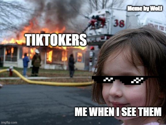 down with tiktokers | Meme by WoLf; TIKTOKERS; ME WHEN I SEE THEM | image tagged in memes,disaster girl | made w/ Imgflip meme maker