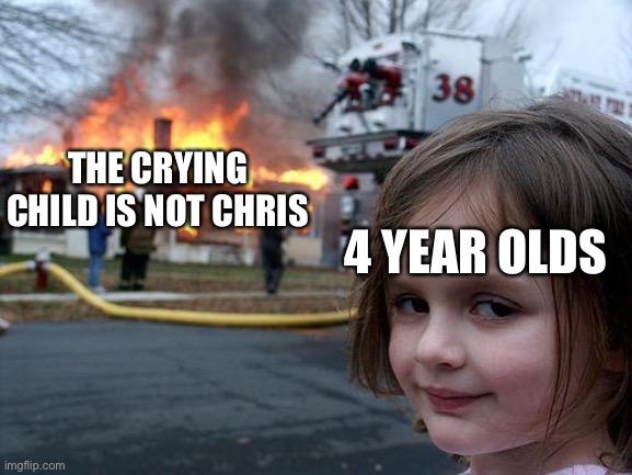 Disaster Girl Meme | THE CRYING CHILD IS NOT CHRIS; 4 YEAR OLDS | image tagged in memes,disaster girl | made w/ Imgflip meme maker