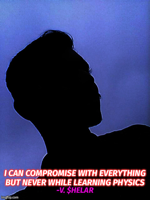 physics quotes | I CAN COMPROMISE WITH EVERYTHING BUT NEVER WHILE LEARNING PHYSICS; -V. $HELAR | image tagged in physics quotes,physics memes | made w/ Imgflip meme maker