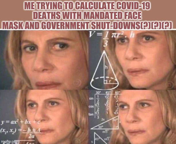 Math lady/Confused lady | ME TRYING TO CALCULATE COVID-19 DEATHS WITH MANDATED FACE MASK AND GOVERNMENT SHUT-DOWNS(?)(?)(?) | image tagged in math lady/confused lady,covid-19,government corruption,funny,corona virus,coronavirus | made w/ Imgflip meme maker