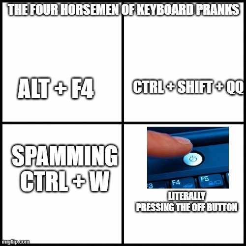 Funny Keyboard shortcuts ( ͡° ͜ʖ ͡°) |  THE FOUR HORSEMEN OF KEYBOARD PRANKS; ALT + F4; CTRL + SHIFT + QQ; SPAMMING CTRL + W; LITERALLY PRESSING THE OFF BUTTON | image tagged in blank drake format,four horsemen | made w/ Imgflip meme maker