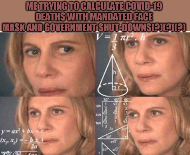 Math lady/Confused lady |  ME TRYING TO CALCULATE COVID-19 DEATHS WITH MANDATED FACE MASK AND GOVERNMENT SHUT-DOWNS(?)(?)(?) | image tagged in math lady/confused lady | made w/ Imgflip meme maker
