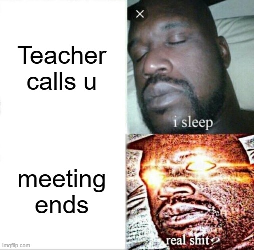 Sleeping Shaq | Teacher calls u; meeting ends | image tagged in memes,sleeping shaq | made w/ Imgflip meme maker
