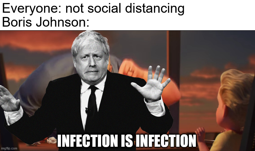FOLOW THE RULES!!!!!!!!!!!!!!!!!!!!!!!!!!!!!!!!!!!!!!!!!!!!!!!!!!!!!!!!!!!!!!!!!!!!!!!!!!!!!!!!!!!!!!!!!!!!!!!!!!!!!!!!!!!!!!!!! | Everyone: not social distancing
Boris Johnson:; INFECTION IS INFECTION | image tagged in math is math,covid-19,coronavirus,corona,social distancing,boris johnson | made w/ Imgflip meme maker