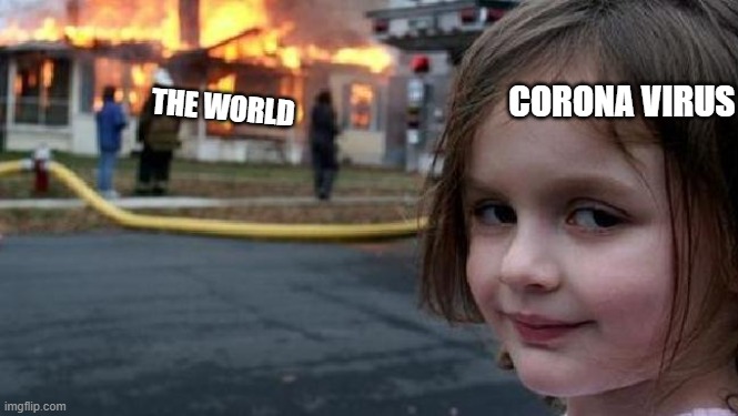 Corona Virus | CORONA VIRUS; THE WORLD | image tagged in corona,the world,2020,girl watches flames,suspicious girl | made w/ Imgflip meme maker