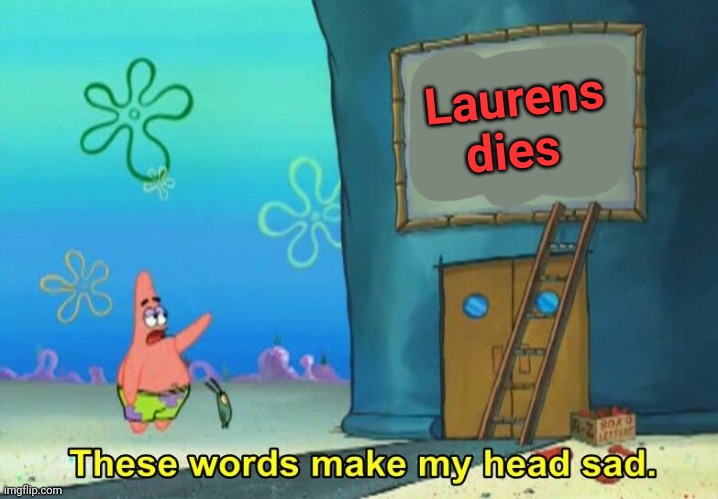 Guess who's back with the spamming... | Laurens dies | image tagged in these words make my head sad patrick | made w/ Imgflip meme maker